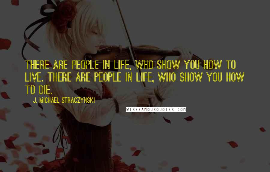 J. Michael Straczynski Quotes: There are people in life, who show you how to live. There are people in life, who show you how to die.