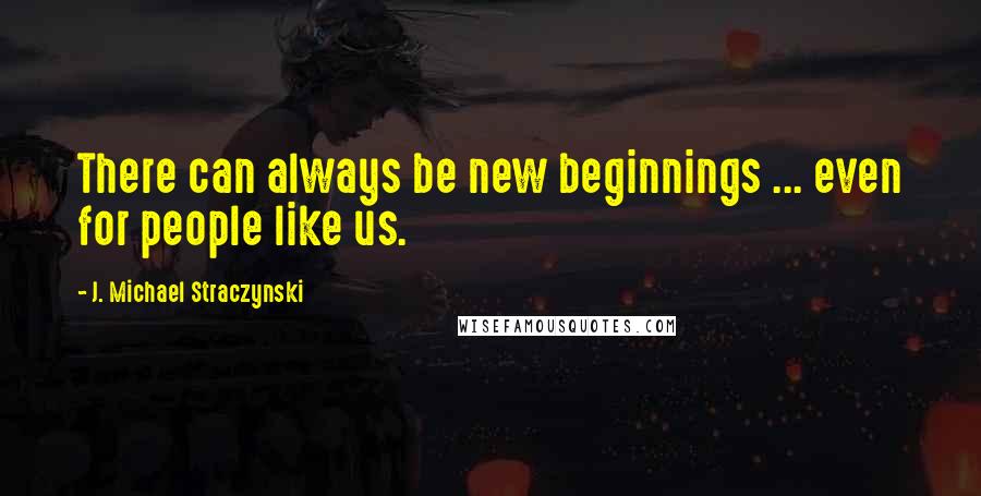 J. Michael Straczynski Quotes: There can always be new beginnings ... even for people like us.