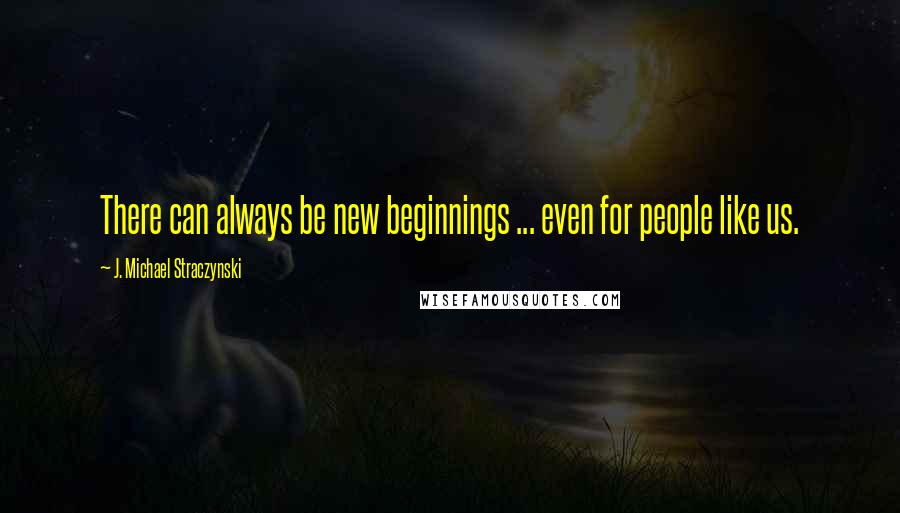 J. Michael Straczynski Quotes: There can always be new beginnings ... even for people like us.