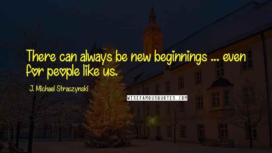 J. Michael Straczynski Quotes: There can always be new beginnings ... even for people like us.