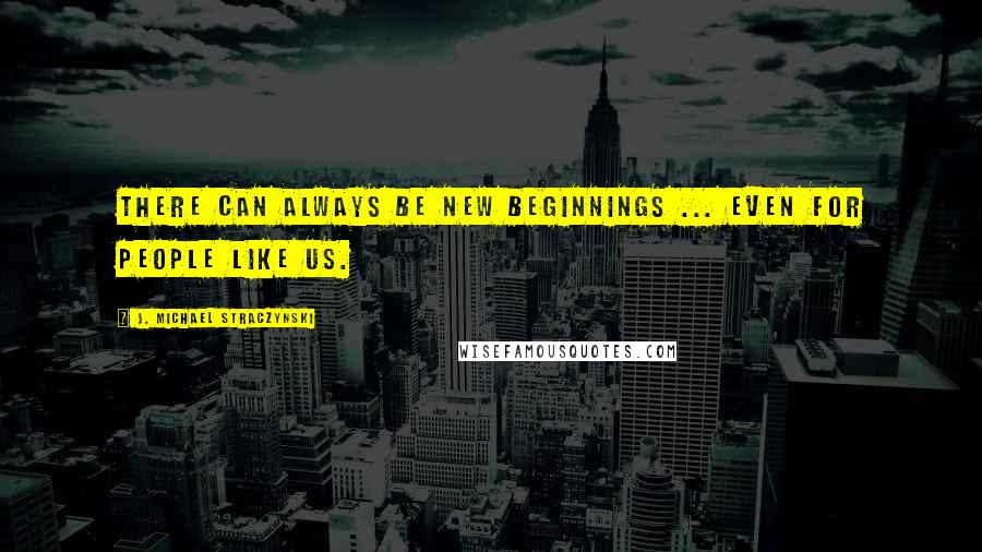 J. Michael Straczynski Quotes: There can always be new beginnings ... even for people like us.