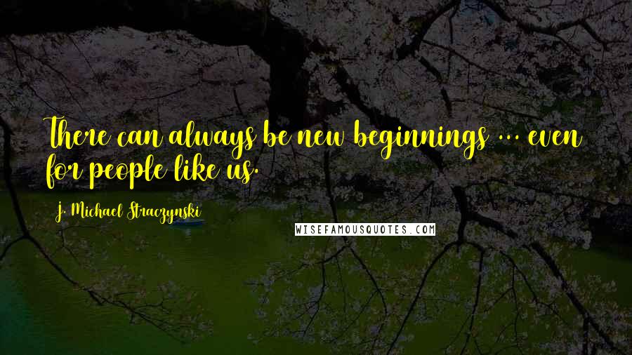 J. Michael Straczynski Quotes: There can always be new beginnings ... even for people like us.