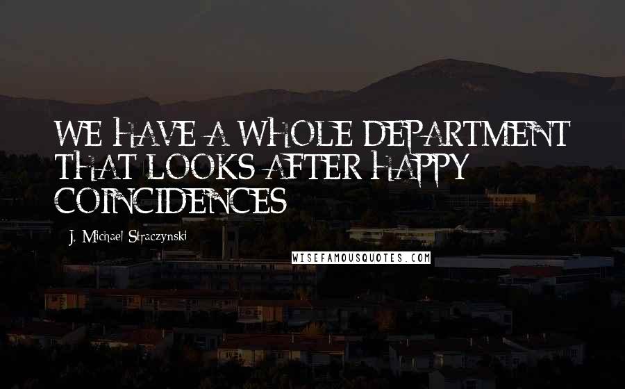 J. Michael Straczynski Quotes: WE HAVE A WHOLE DEPARTMENT THAT LOOKS AFTER HAPPY COINCIDENCES