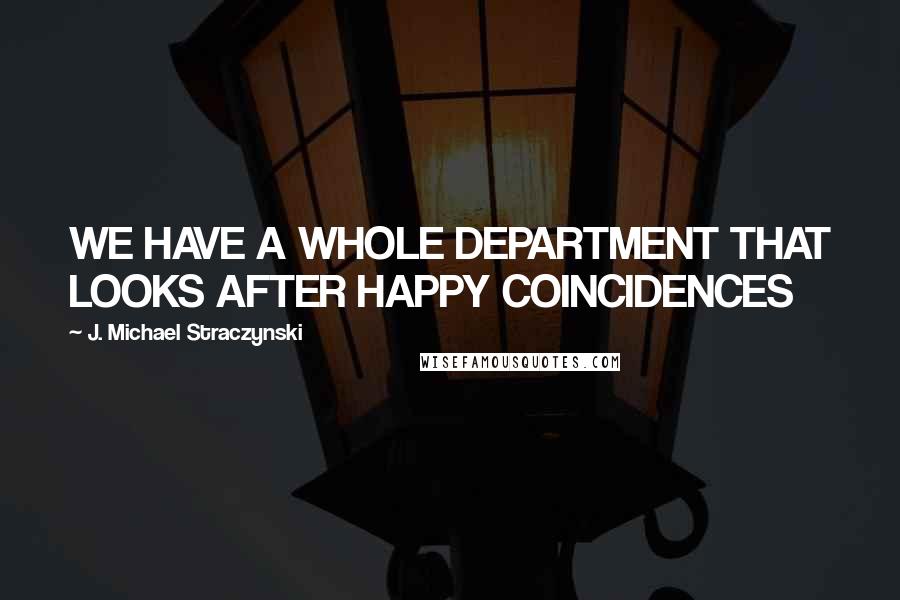 J. Michael Straczynski Quotes: WE HAVE A WHOLE DEPARTMENT THAT LOOKS AFTER HAPPY COINCIDENCES