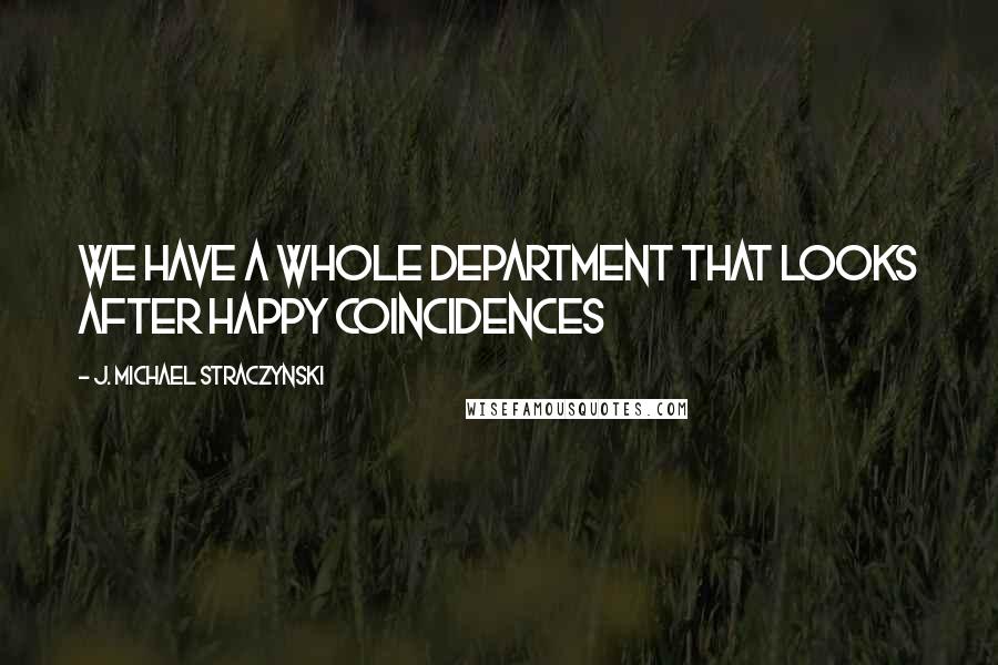 J. Michael Straczynski Quotes: WE HAVE A WHOLE DEPARTMENT THAT LOOKS AFTER HAPPY COINCIDENCES