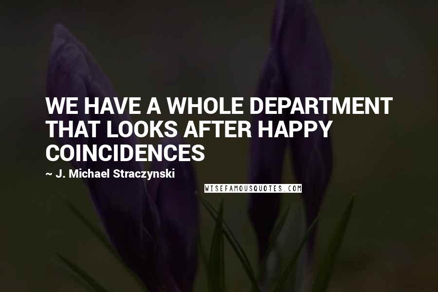 J. Michael Straczynski Quotes: WE HAVE A WHOLE DEPARTMENT THAT LOOKS AFTER HAPPY COINCIDENCES