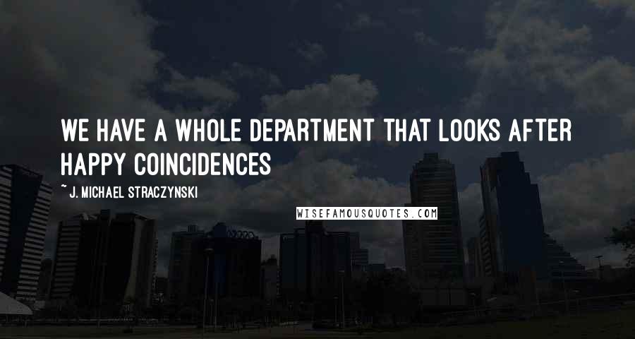 J. Michael Straczynski Quotes: WE HAVE A WHOLE DEPARTMENT THAT LOOKS AFTER HAPPY COINCIDENCES