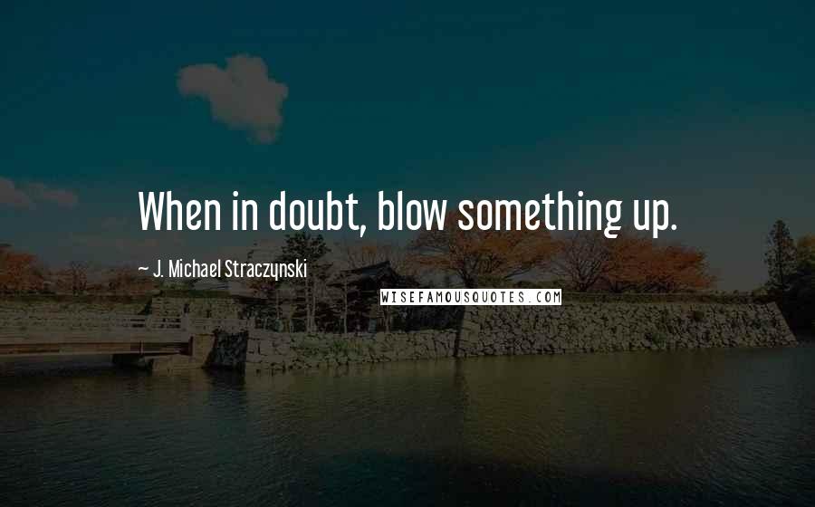 J. Michael Straczynski Quotes: When in doubt, blow something up.