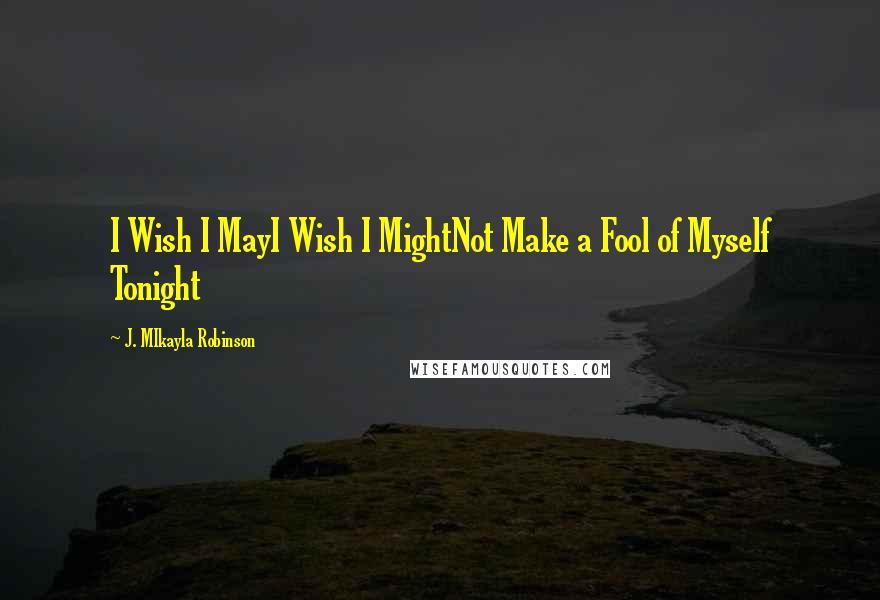 J. MIkayla Robinson Quotes: I Wish I MayI Wish I MightNot Make a Fool of Myself Tonight