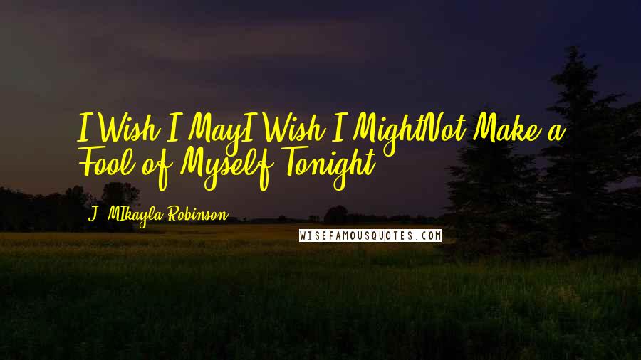 J. MIkayla Robinson Quotes: I Wish I MayI Wish I MightNot Make a Fool of Myself Tonight