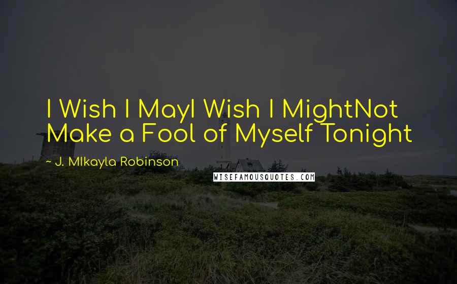 J. MIkayla Robinson Quotes: I Wish I MayI Wish I MightNot Make a Fool of Myself Tonight