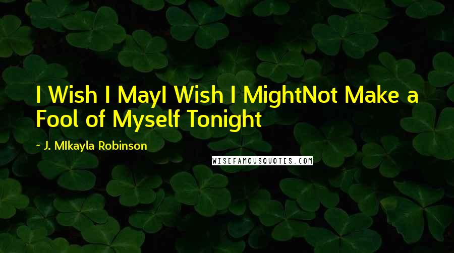 J. MIkayla Robinson Quotes: I Wish I MayI Wish I MightNot Make a Fool of Myself Tonight