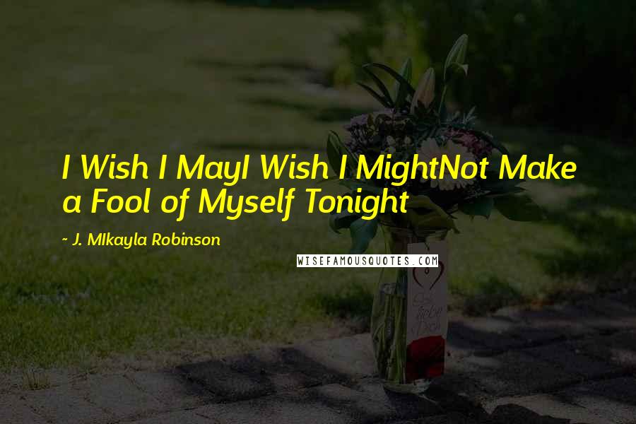 J. MIkayla Robinson Quotes: I Wish I MayI Wish I MightNot Make a Fool of Myself Tonight