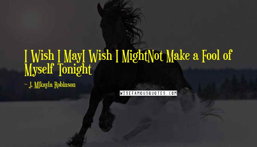 J. MIkayla Robinson Quotes: I Wish I MayI Wish I MightNot Make a Fool of Myself Tonight