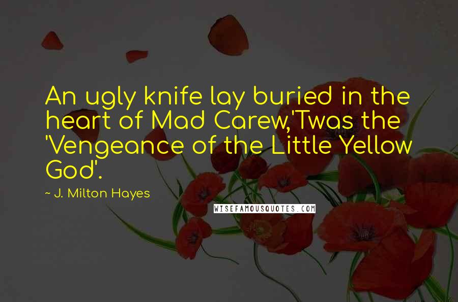 J. Milton Hayes Quotes: An ugly knife lay buried in the heart of Mad Carew,'Twas the 'Vengeance of the Little Yellow God'.