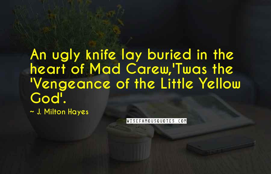 J. Milton Hayes Quotes: An ugly knife lay buried in the heart of Mad Carew,'Twas the 'Vengeance of the Little Yellow God'.