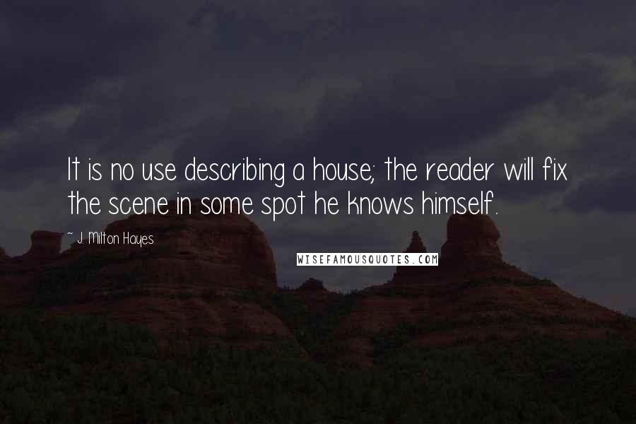 J. Milton Hayes Quotes: It is no use describing a house; the reader will fix the scene in some spot he knows himself.