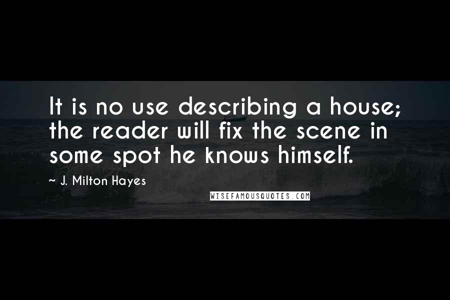 J. Milton Hayes Quotes: It is no use describing a house; the reader will fix the scene in some spot he knows himself.