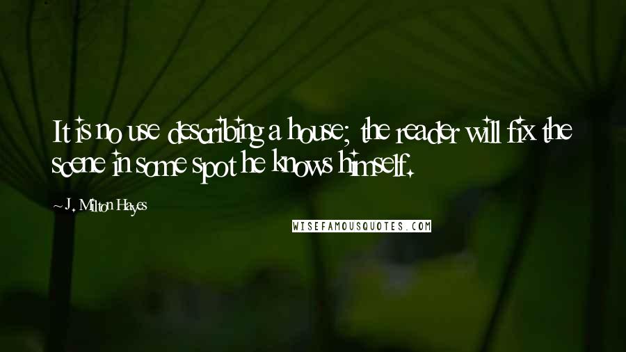 J. Milton Hayes Quotes: It is no use describing a house; the reader will fix the scene in some spot he knows himself.