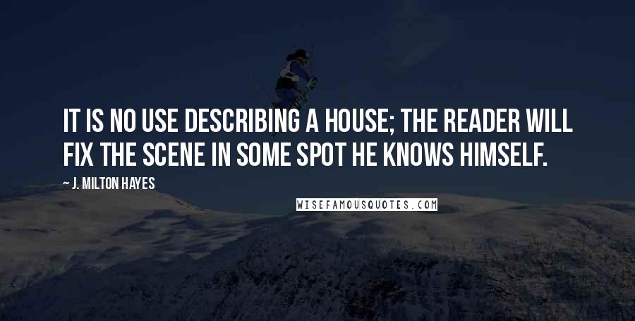 J. Milton Hayes Quotes: It is no use describing a house; the reader will fix the scene in some spot he knows himself.