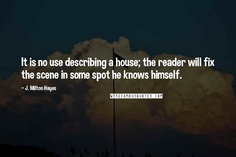 J. Milton Hayes Quotes: It is no use describing a house; the reader will fix the scene in some spot he knows himself.