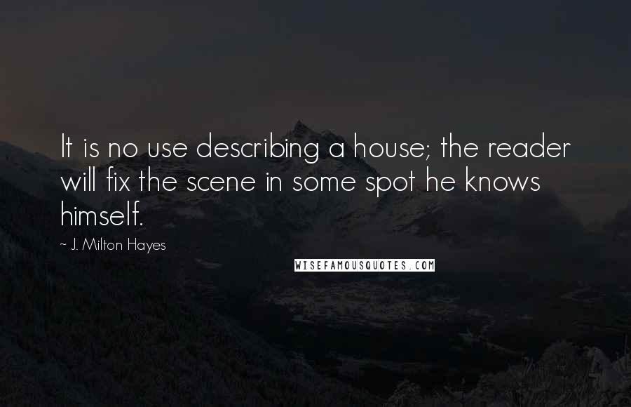 J. Milton Hayes Quotes: It is no use describing a house; the reader will fix the scene in some spot he knows himself.