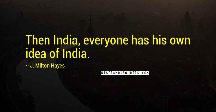 J. Milton Hayes Quotes: Then India, everyone has his own idea of India.