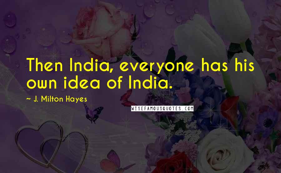 J. Milton Hayes Quotes: Then India, everyone has his own idea of India.