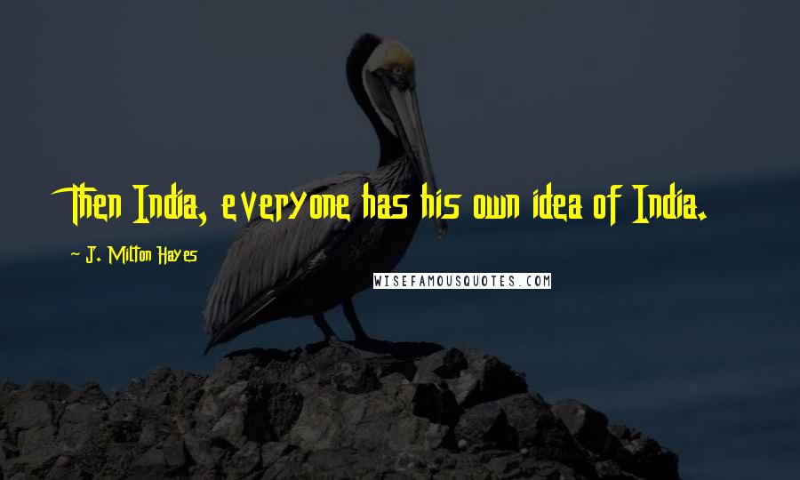 J. Milton Hayes Quotes: Then India, everyone has his own idea of India.