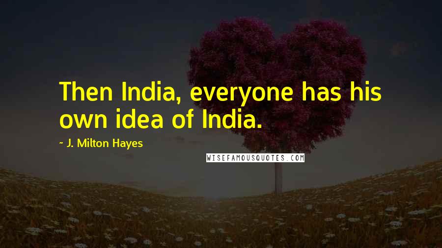 J. Milton Hayes Quotes: Then India, everyone has his own idea of India.