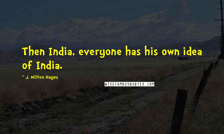 J. Milton Hayes Quotes: Then India, everyone has his own idea of India.