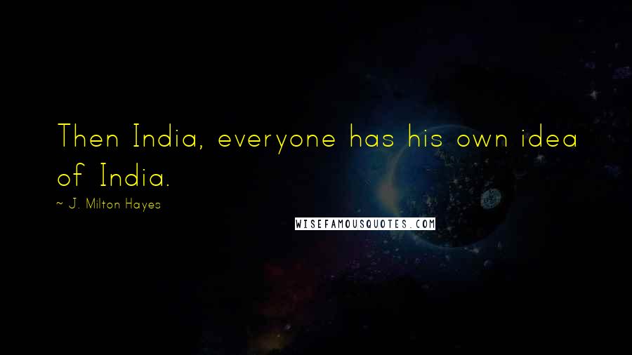 J. Milton Hayes Quotes: Then India, everyone has his own idea of India.