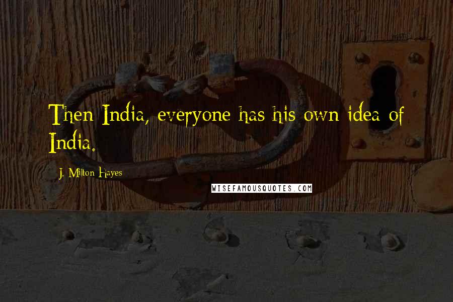 J. Milton Hayes Quotes: Then India, everyone has his own idea of India.