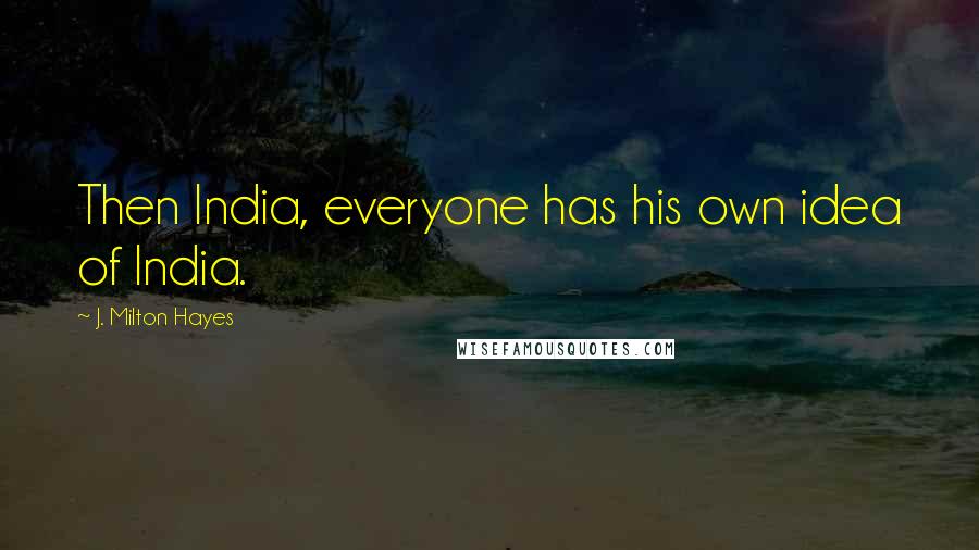 J. Milton Hayes Quotes: Then India, everyone has his own idea of India.