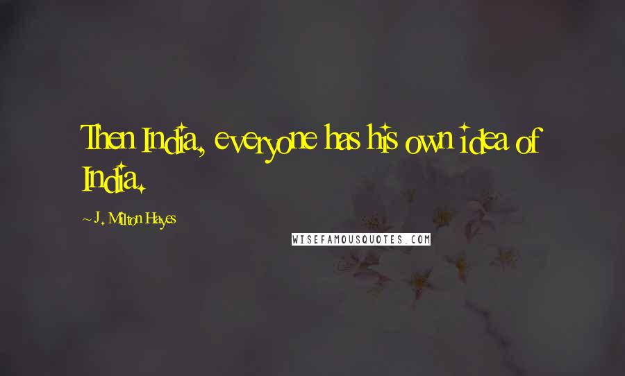 J. Milton Hayes Quotes: Then India, everyone has his own idea of India.