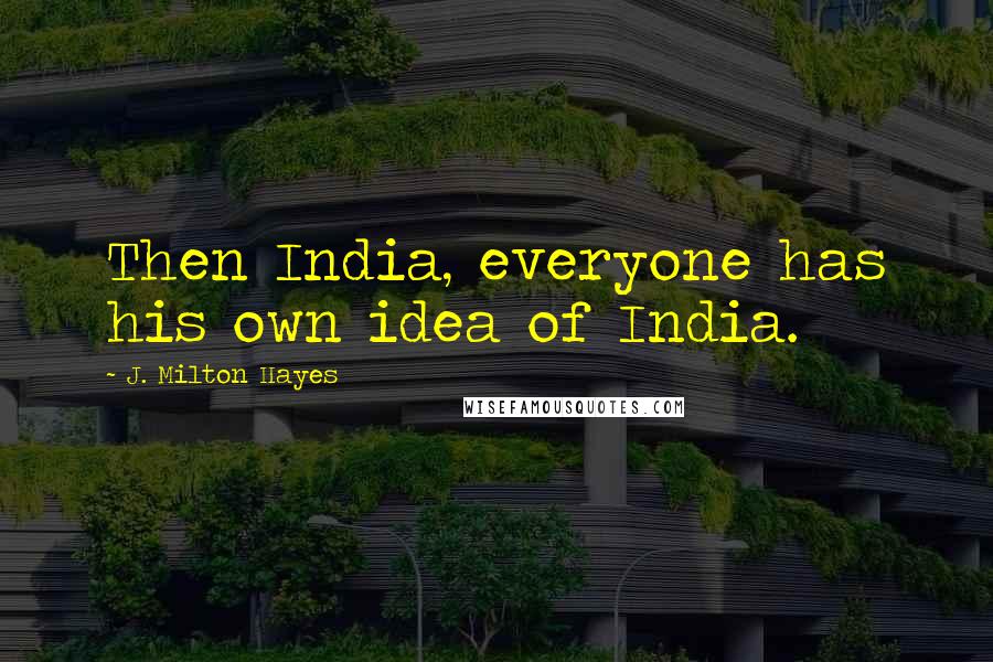 J. Milton Hayes Quotes: Then India, everyone has his own idea of India.