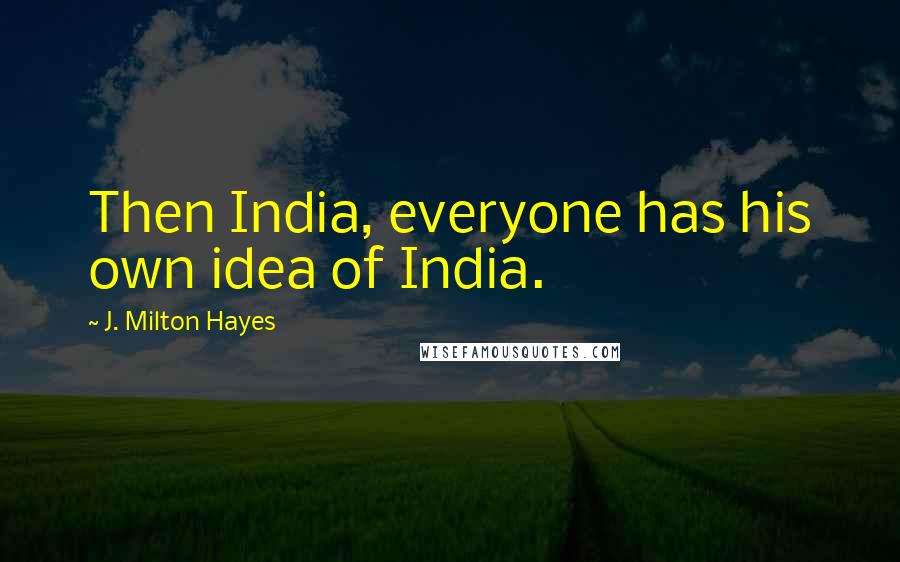 J. Milton Hayes Quotes: Then India, everyone has his own idea of India.