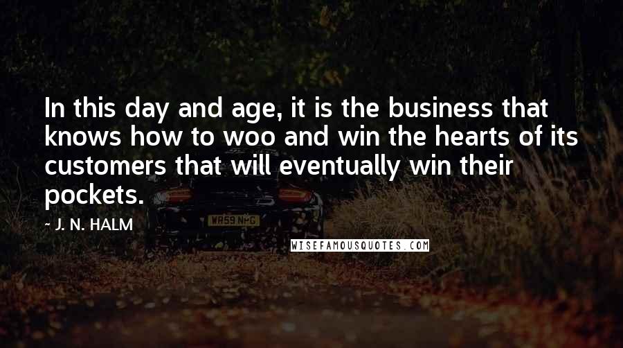 J. N. HALM Quotes: In this day and age, it is the business that knows how to woo and win the hearts of its customers that will eventually win their pockets.