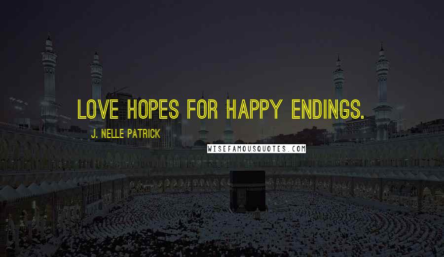 J. Nelle Patrick Quotes: Love hopes for happy endings.