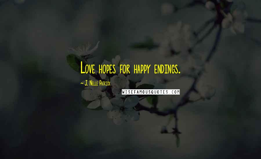J. Nelle Patrick Quotes: Love hopes for happy endings.
