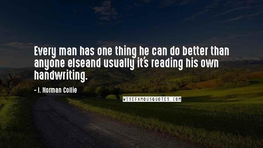 J. Norman Collie Quotes: Every man has one thing he can do better than anyone elseand usually it's reading his own handwriting.