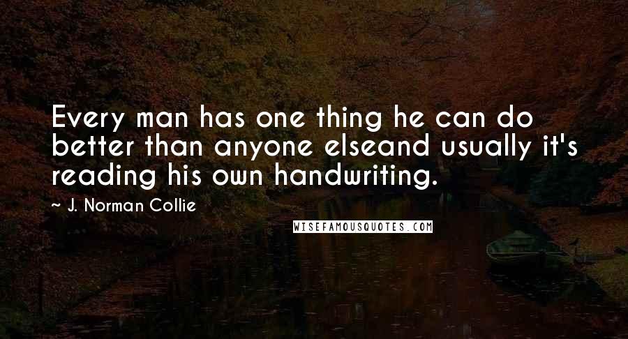 J. Norman Collie Quotes: Every man has one thing he can do better than anyone elseand usually it's reading his own handwriting.