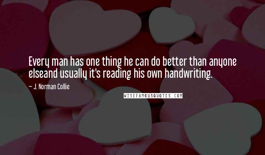 J. Norman Collie Quotes: Every man has one thing he can do better than anyone elseand usually it's reading his own handwriting.