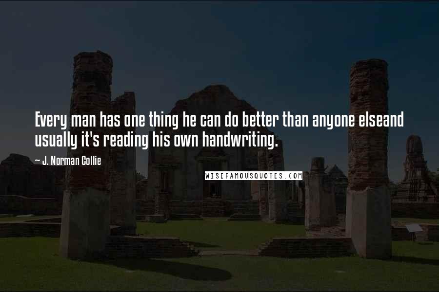 J. Norman Collie Quotes: Every man has one thing he can do better than anyone elseand usually it's reading his own handwriting.