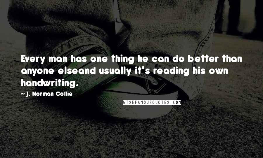 J. Norman Collie Quotes: Every man has one thing he can do better than anyone elseand usually it's reading his own handwriting.