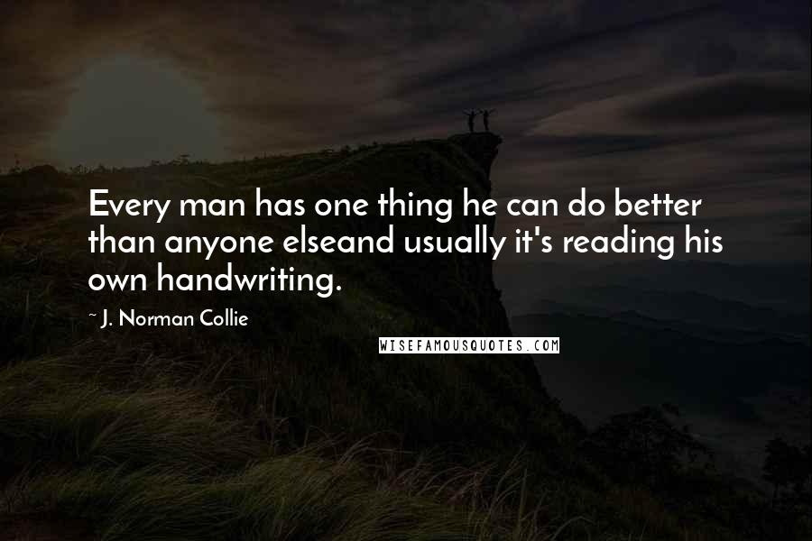 J. Norman Collie Quotes: Every man has one thing he can do better than anyone elseand usually it's reading his own handwriting.
