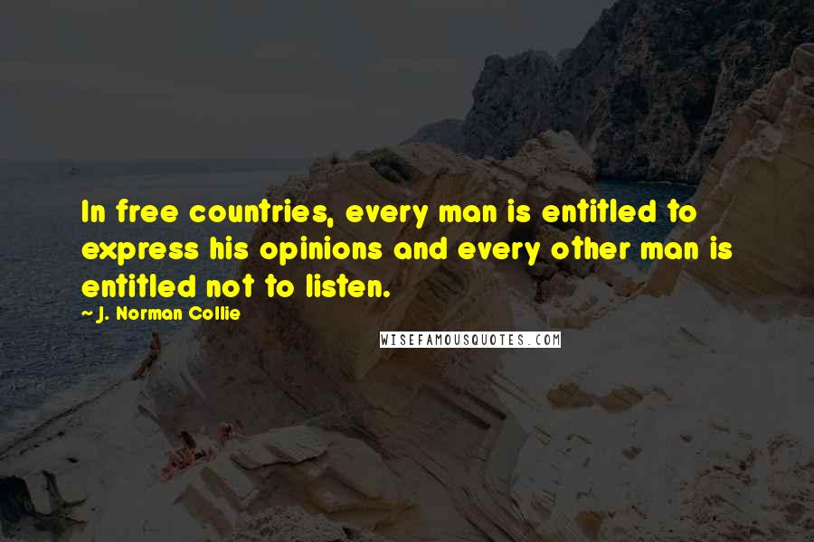 J. Norman Collie Quotes: In free countries, every man is entitled to express his opinions and every other man is entitled not to listen.