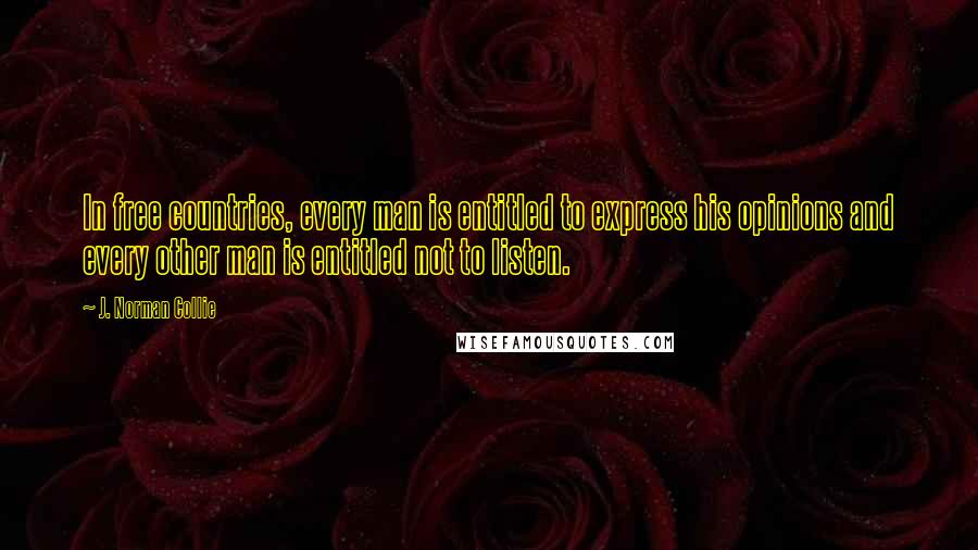 J. Norman Collie Quotes: In free countries, every man is entitled to express his opinions and every other man is entitled not to listen.