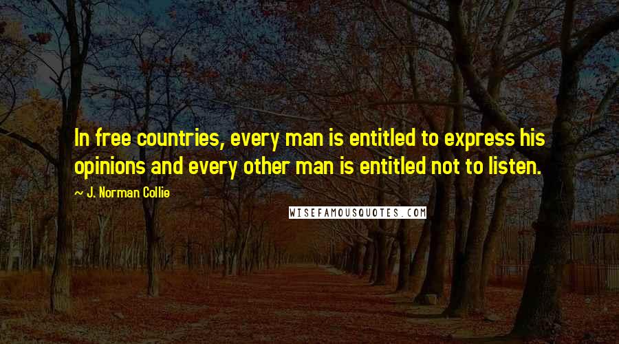 J. Norman Collie Quotes: In free countries, every man is entitled to express his opinions and every other man is entitled not to listen.