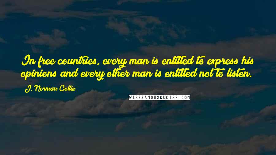 J. Norman Collie Quotes: In free countries, every man is entitled to express his opinions and every other man is entitled not to listen.